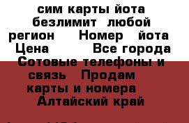 сим-карты йота безлимит (любой регион ) › Номер ­ йота › Цена ­ 900 - Все города Сотовые телефоны и связь » Продам sim-карты и номера   . Алтайский край